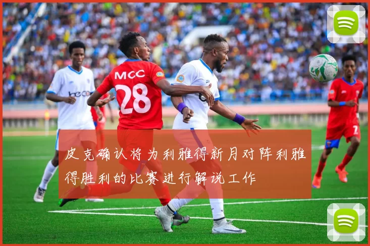 皮克确认将为利雅得新月对阵利雅得胜利的比赛进行解说工作