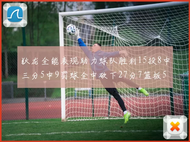 狄龙全能表现助力球队胜利15投8中三分5中9罚球全中砍下27分7篮板5助攻