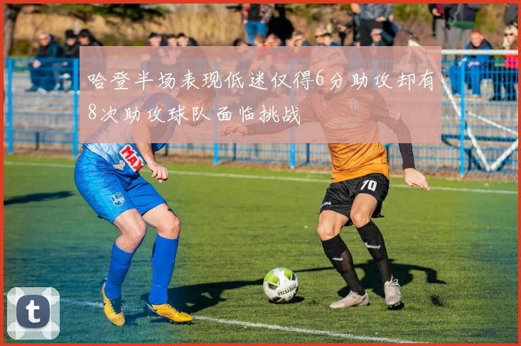 哈登半场表现低迷仅得6分助攻却有8次助攻球队面临挑战